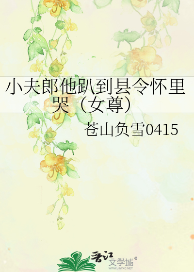 小夫郎他趴到县令怀里哭（女尊）