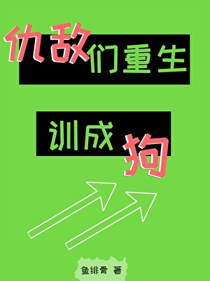 仇敌们重生后，被训成狗