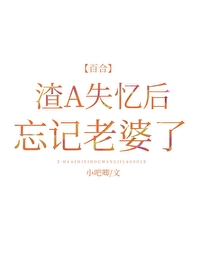 渣a失忆后忘记老婆了免费