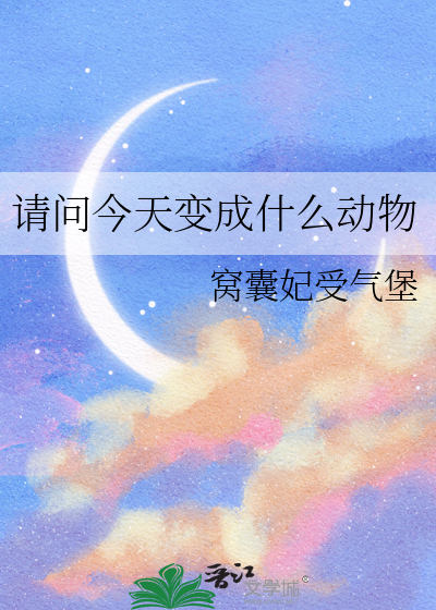 请问今天变成什么动物了