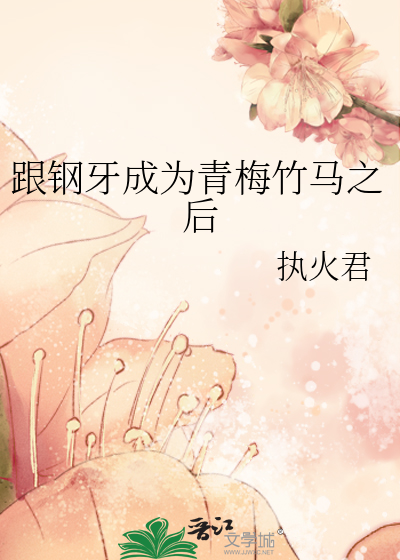 跟钢牙成为青梅竹马之后小说