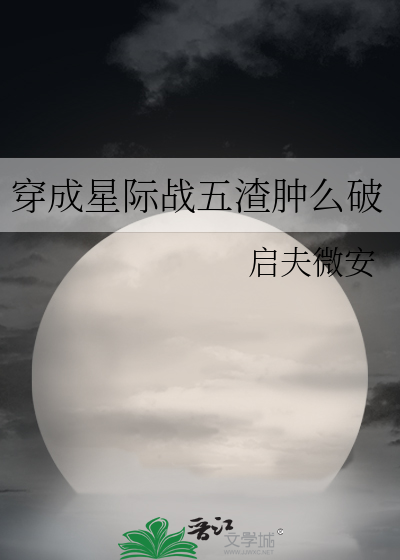 穿成星际战五渣肿么破txt久久