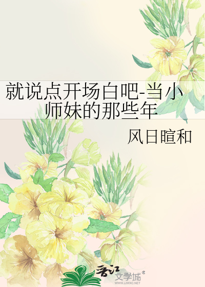 就说点开场白吧-当小师妹的那些年