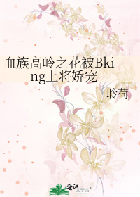 血族高岭之花被Bking上将娇宠