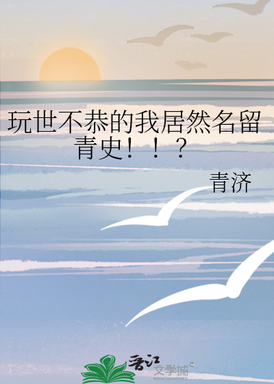 玩世不恭的我居然名留青史！！？