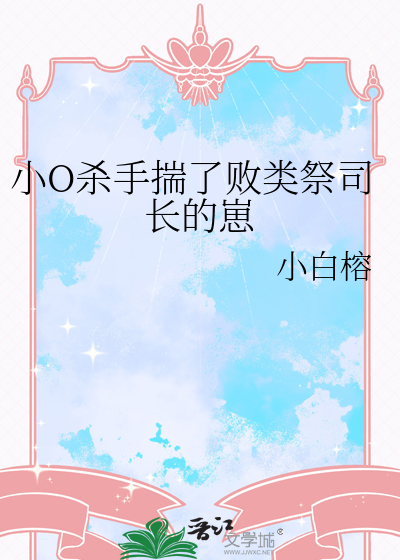 小O杀手揣了败类祭司长的崽