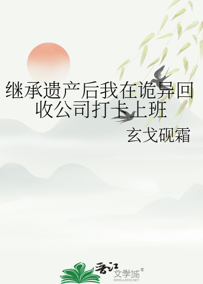 继承遗产后我在诡异回收公司打卡上班