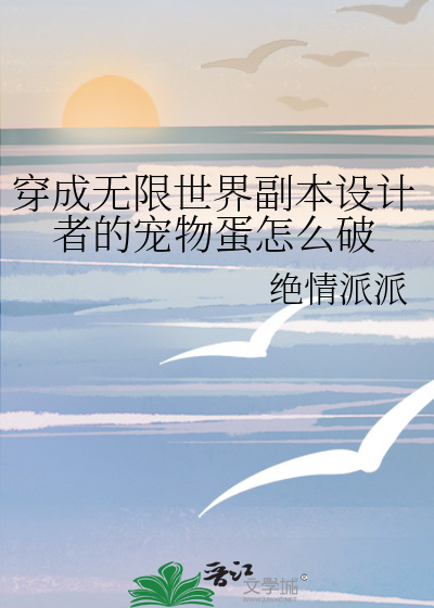 穿成无限世界副本设计者的宠物蛋怎么破