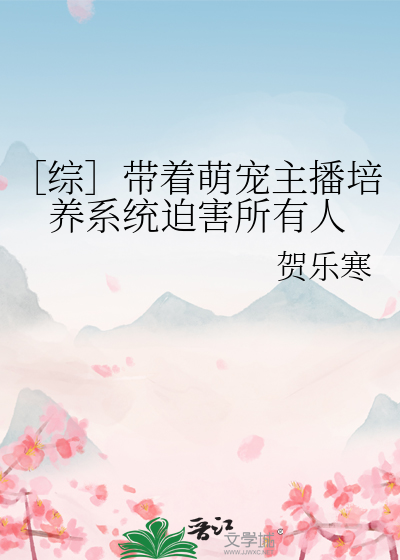 ［综］带着萌宠主播培养系统迫害所有人