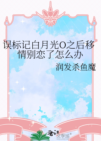 误标记白月光O之后移情别恋了怎么办