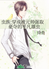 虫族:穿成被元帅强取豪夺的平凡雄虫