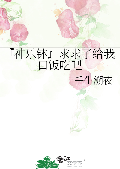 『神乐钵』求求了给我口饭吃吧