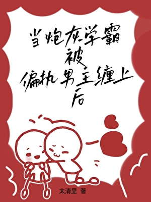 当炮灰学霸被偏执男主缠上后
