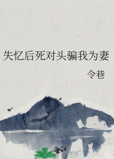 失忆后死对头骗我为妻