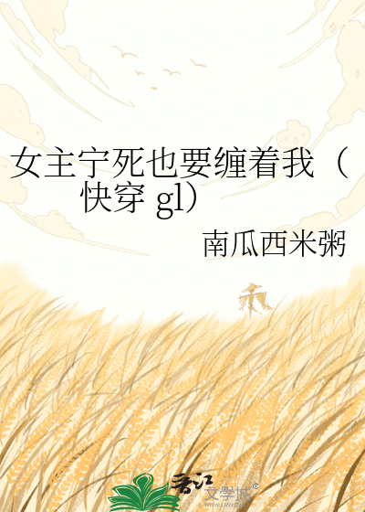 女主宁死也要缠着我（快穿 gl）