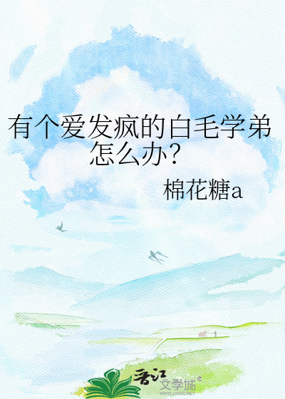 有个爱发疯的白毛学弟怎么办？