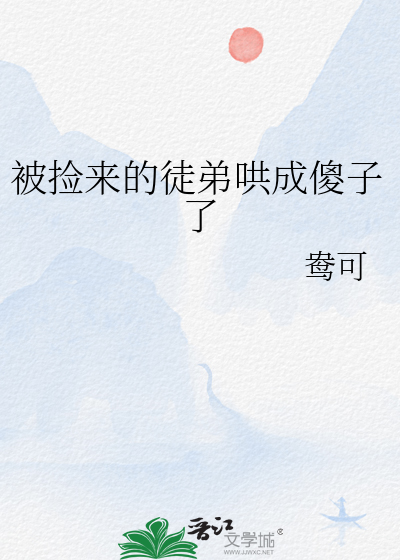 被捡来的徒弟哄成傻子了