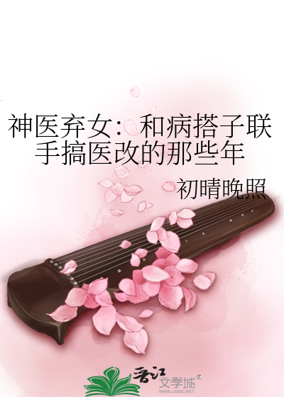神医弃女：和病搭子联手搞医改的那些年