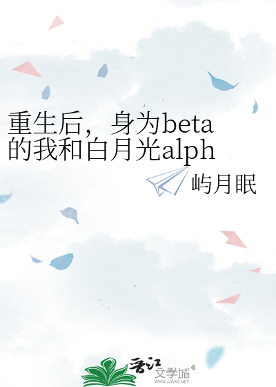 重生后，身为beta的我和白月光alpha先婚后爱了