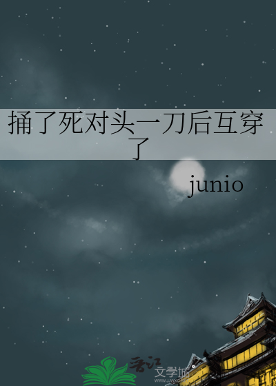 捅了死对头一刀后互穿了