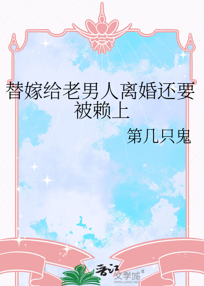 替嫁给老男人离婚还要被赖上