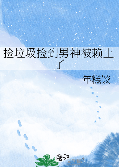 捡垃圾捡到男神被赖上了