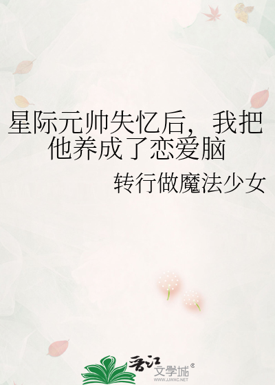 星际元帅失忆后，我把他养成了恋爱脑