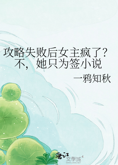 攻略失败后女主疯了？不，她只为签小说