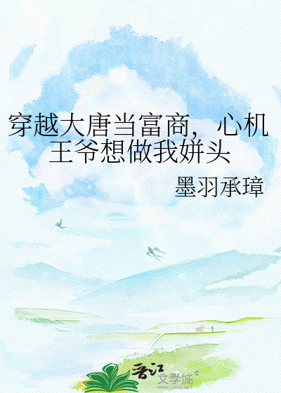 穿越大唐当富商，心机王爷想做我姘头