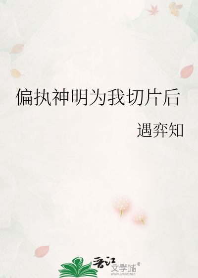 偏执神明为我切片后