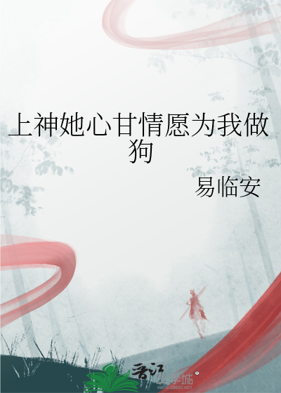 上神她心甘情愿为我做狗