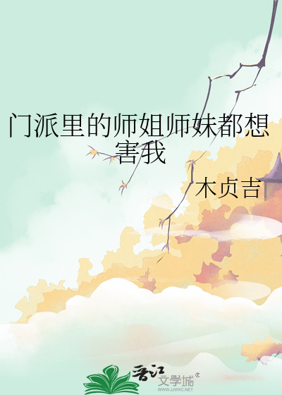 门派里的师姐师妹都想害我