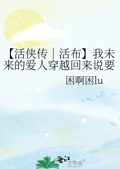 【活侠传│活布】我未来的爱人穿越回来说要我养孩子