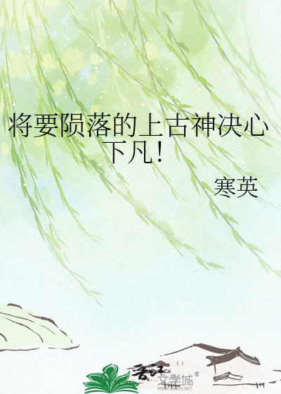 将要陨落的上古神决心下凡！