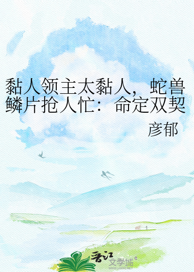 黏人领主太黏人，蛇兽鳞片抢人忙：命定双契成家
