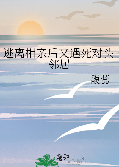 逃离相亲后又遇死对头邻居