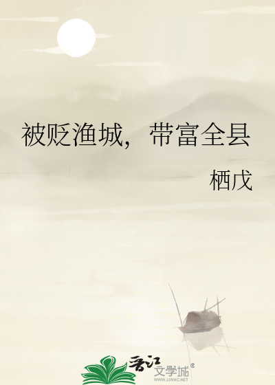 被贬渔城，带富全县