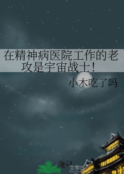 在精神病医院工作的老攻是宇宙战士！