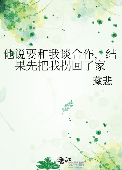 他说要和我谈合作，结果先把我拐回了家