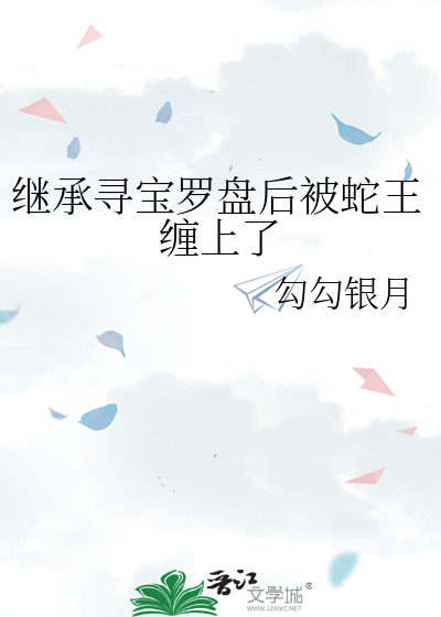 继承寻宝罗盘后被蛇王缠上了