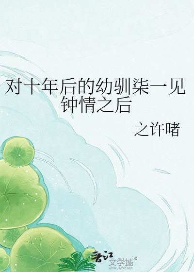 对十年后的幼驯柒一见钟情之后