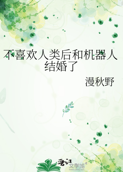 不喜欢人类后和机器人结婚了