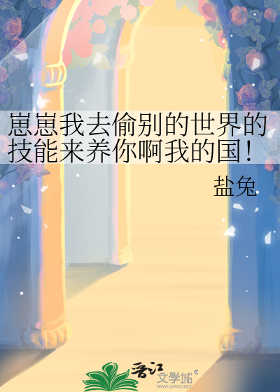 崽崽我去偷别的世界的技能来养你啊我的国！