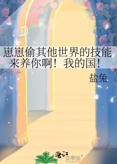 崽崽偷其他世界的技能来养你啊！我的国！