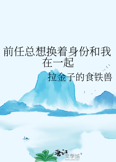 前任总想换着身份和我在一起