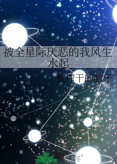 被全星际厌恶的我风生水起