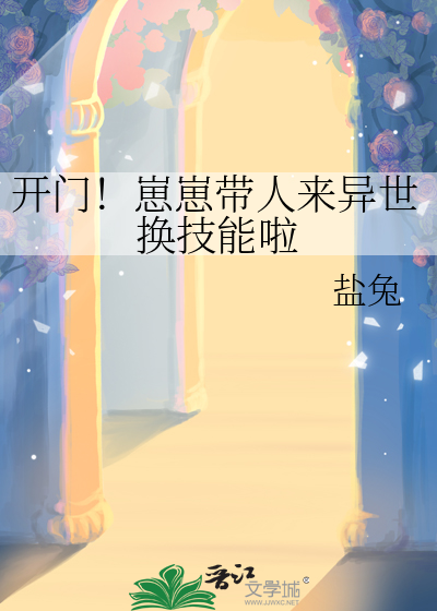 开门！崽崽带人来异世换技能啦