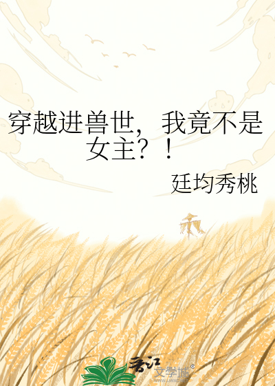 穿越进兽世，我竟不是女主？！