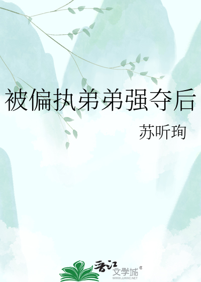 被偏执弟弟强夺后