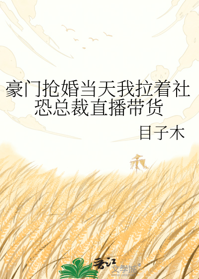 豪门抢婚当天我拉着社恐总裁直播带货